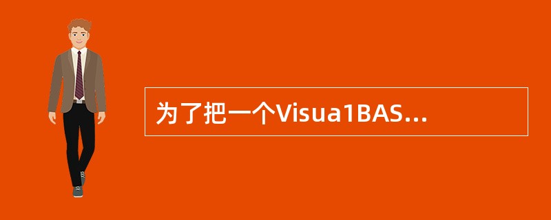 为了把一个Visua1BASIC应用程序装入内存,只要装入( )文件即可。 -