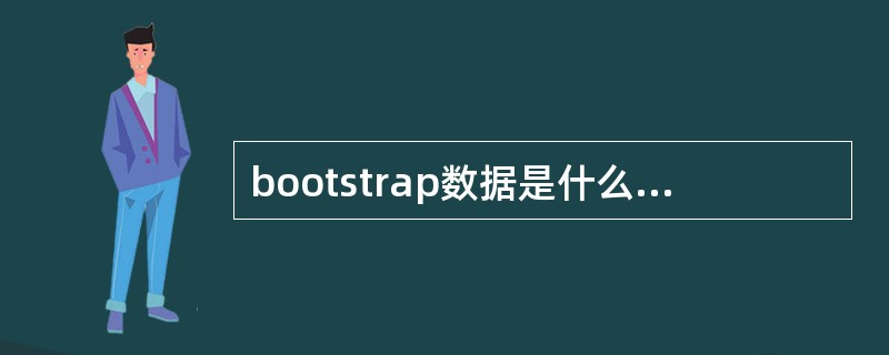 bootstrap数据是什么意思()(提示:考“bootstrap”和“boos