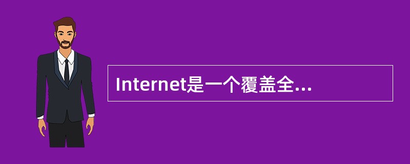 Internet是一个覆盖全球的大型互联网网络,它用于连接多个远程网和局域网的互