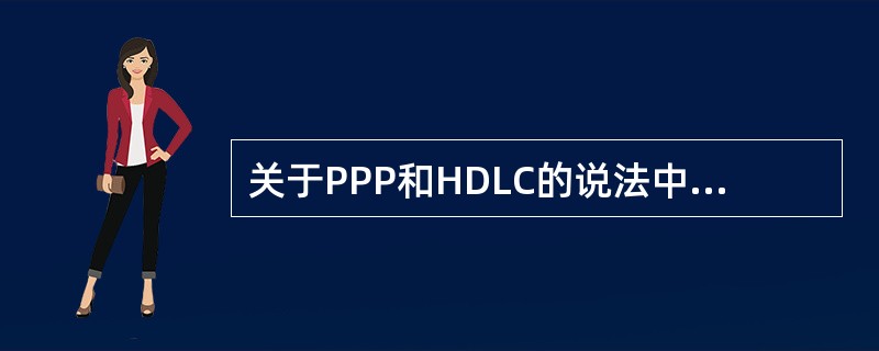 关于PPP和HDLC的说法中,错误的是()