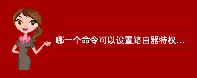 哪一个命令可以设置路由器特权用户的“明文密码”()