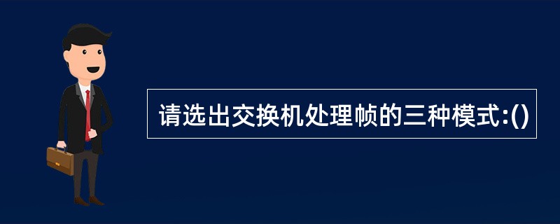 请选出交换机处理帧的三种模式:()