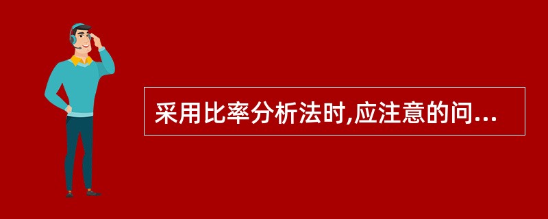 采用比率分析法时,应注意的问题包括()。