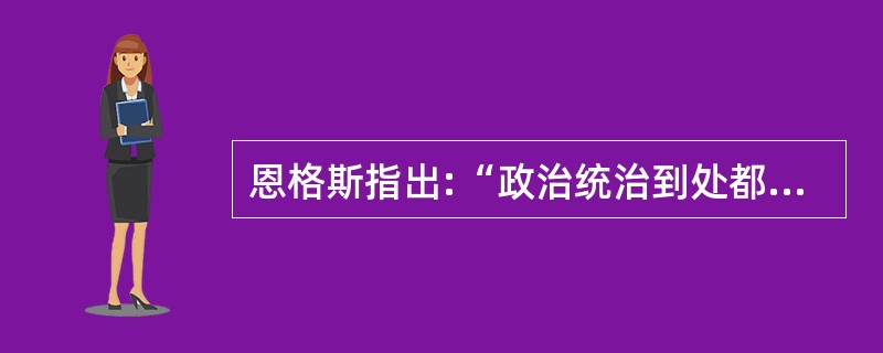 恩格斯指出:“政治统治到处都以执行某种社会职能为基础,而且政治统治只有在执行它的