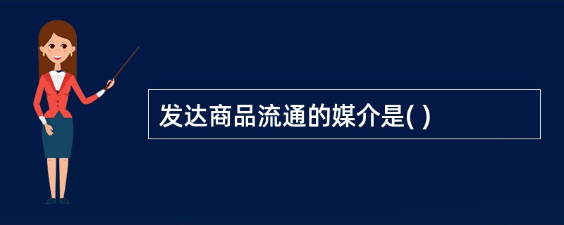 发达商品流通的媒介是( )