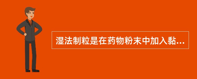 湿法制粒是在药物粉末中加入黏合剂,靠黏合剂的桥架或黏结作用使粉末聚结在一起而制备