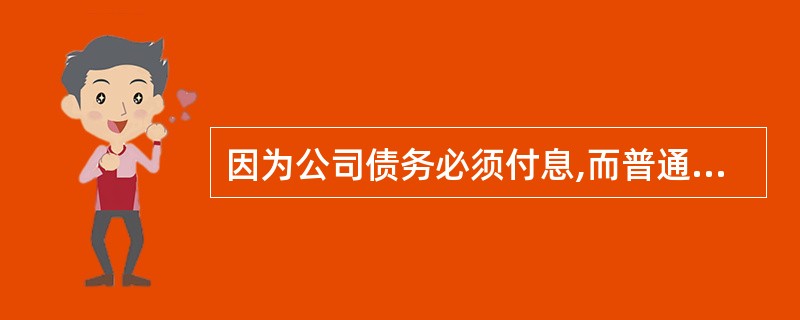 因为公司债务必须付息,而普通股不一定支付股利,所以普通股资本成本小于债务资本成本