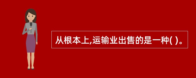 从根本上,运输业出售的是一种( )。