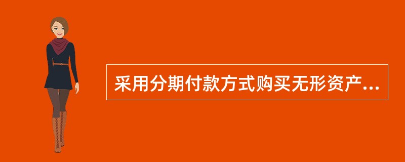 采用分期付款方式购买无形资产,购买无形资产的价款超过正常信用条件延期支付,实际上