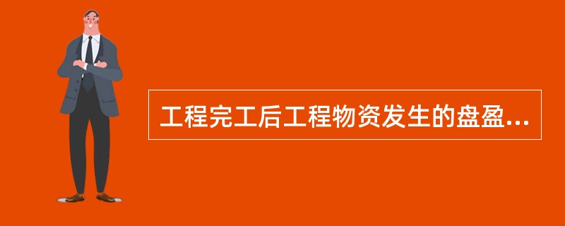 工程完工后工程物资发生的盘盈应冲减工程成本。()