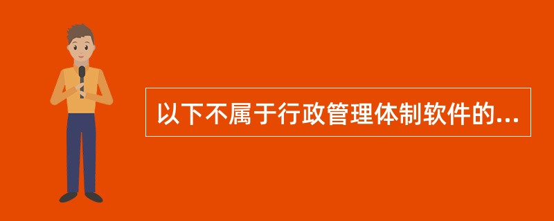 以下不属于行政管理体制软件的是()。A、管理职能B、管理规则C、运行机制D、管理