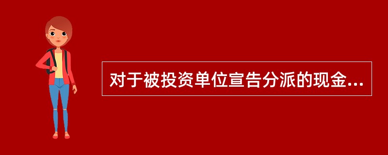 对于被投资单位宣告分派的现金股利或利润,成本法下,投资企业按应享有的部分确认为当