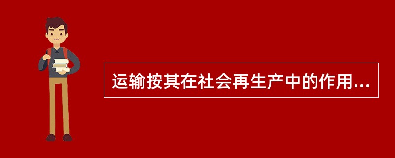 运输按其在社会再生产中的作用可分为()A、 生产过程和流通过程运输B、 营业性和