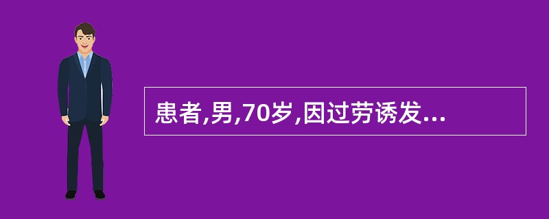 患者,男,70岁,因过劳诱发左侧胸部剧烈疼痛3小时,疼痛向左肩放射,伴心悸,气短