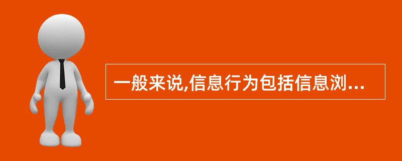 一般来说,信息行为包括信息浏览和( )