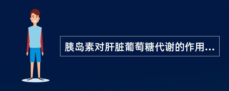 胰岛素对肝脏葡萄糖代谢的作用叙述正确的是()A、促进肝细胞膜对葡萄糖的通透性B、
