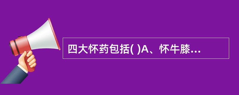 四大怀药包括( )A、怀牛膝B、怀地黄C、怀山药D、怀菊花