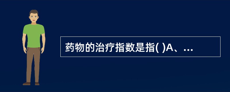 药物的治疗指数是指( )A、ED90£¯LD10B、ED95£¯LD50C、ED