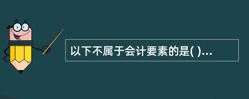 以下不属于会计要素的是( )。A、净资产B、资产C、负债D、所有者权益