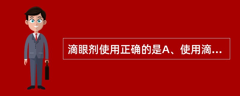 滴眼剂使用正确的是A、使用滴眼剂时人要站立不动B、直接用手拉下眼睑C、滴眼瓶紧紧