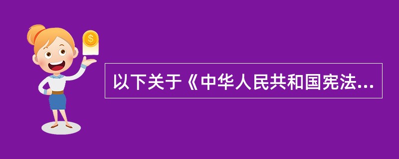 以下关于《中华人民共和国宪法》的表述,不正确的是( )。