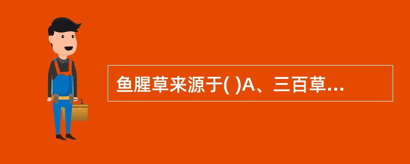 鱼腥草来源于( )A、三百草科B、唇形科C、伞形科D、报春花科