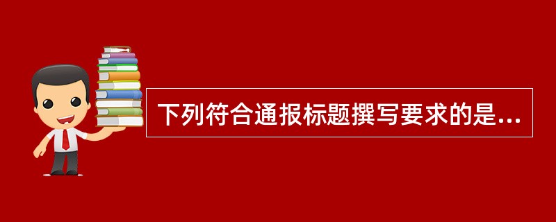 下列符合通报标题撰写要求的是( )。