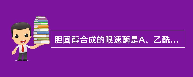 胆固醇合成的限速酶是A、乙酰硫激酶B、琥珀酰辅酶A转硫酶C、乙酰辅酶A羧化酶D、