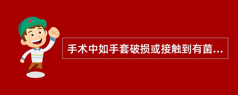 手术中如手套破损或接触到有菌地方,应当 ( )