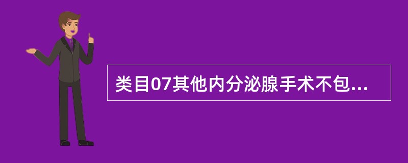 类目07其他内分泌腺手术不包括( )。A、肾上腺B、睾丸C、垂体腺D、松果体E、