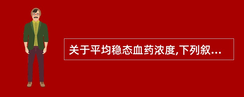 关于平均稳态血药浓度,下列叙述正确的是A、是(C∞)max与(C∞)min的算术