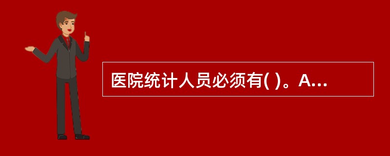 医院统计人员必须有( )。A、统计培训认证书B、统计员职业证书C、统计员职称证书