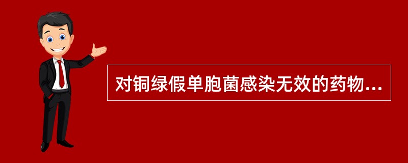 对铜绿假单胞菌感染无效的药物是A、羧苄西林B、头孢曲松C、头孢西丁D、替卡西林E