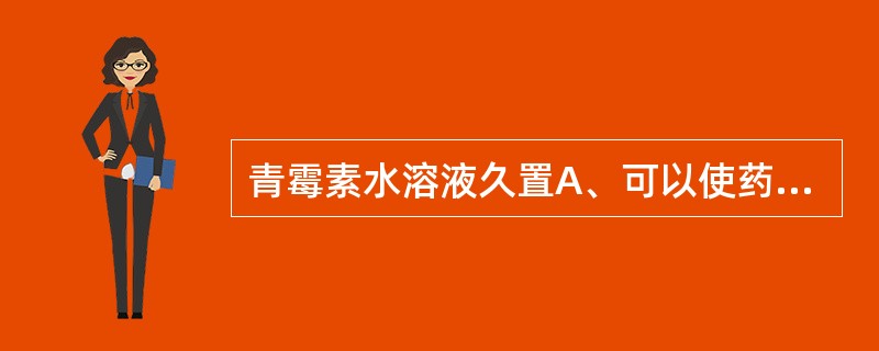 青霉素水溶液久置A、可以使药效增强B、出现中枢不良反应C、更易发生过敏反应D、结