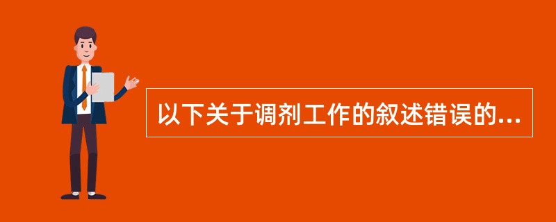 以下关于调剂工作的叙述错误的是A、调剂工作是医药药剂科的常规业务工作之一B、调剂