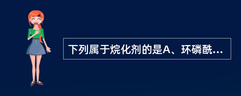 下列属于烷化剂的是A、环磷酰胺B、顺铂C、柔红霉素D、甲氨蝶呤E、丝裂霉素 -