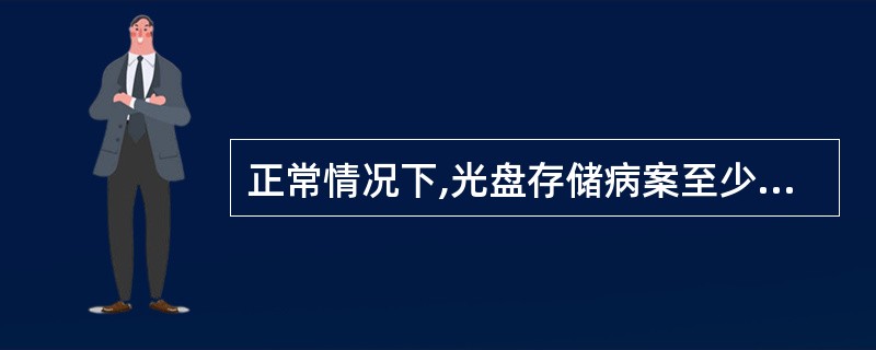 正常情况下,光盘存储病案至少可以保存( )。A、10年B、20年C、30年D、4