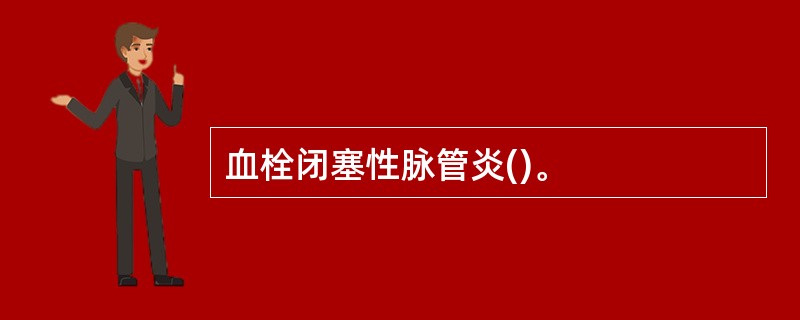 血栓闭塞性脉管炎()。