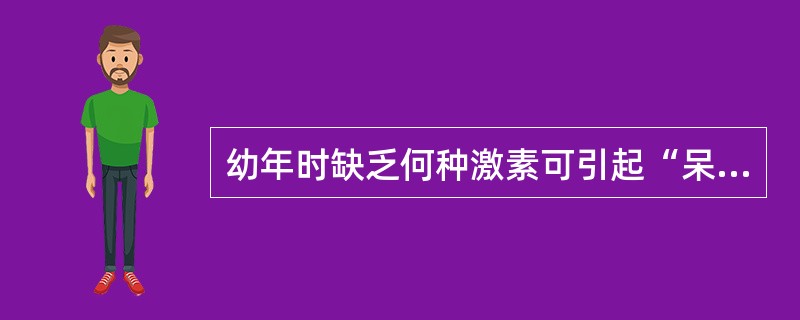 幼年时缺乏何种激素可引起“呆小症”A、甲状腺素B、生长激素C、醛周酮D、甲状旁腺