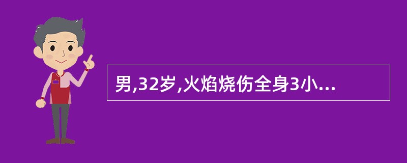 男,32岁,火焰烧伤全身3小时,烧伤总面积95%BSA,其中Ⅲ度80%BSA,伤