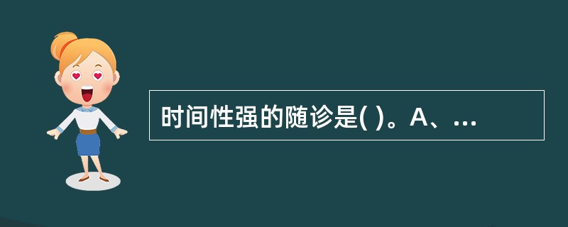 时间性强的随诊是( )。A、常规性随诊B、专题性随诊C、临时性随诊D、定期性随诊