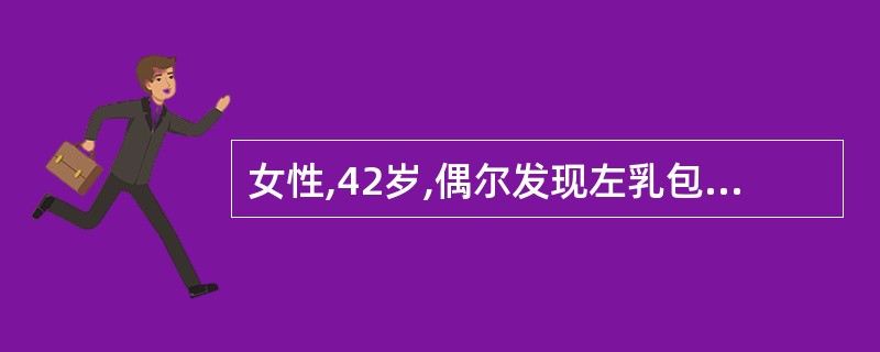 女性,42岁,偶尔发现左乳包块半月余,无自觉症状,未见增大。检查,左乳外上象限有