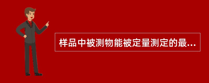 样品中被测物能被定量测定的最低量称为A、检测限B、耐用性C、定量限D、专属性E、