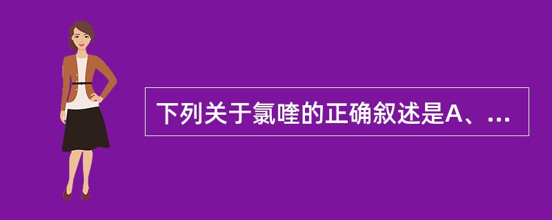 下列关于氯喹的正确叙述是A、抗疟作用强、缓慢、持久B、对疟原虫红外期有杀灭作用C