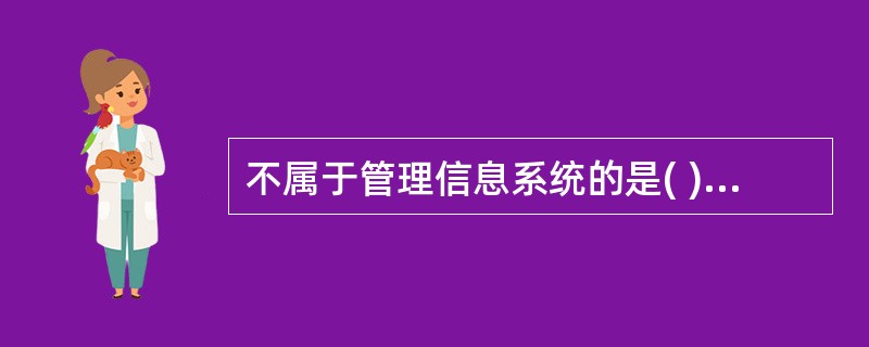 不属于管理信息系统的是( )。A、门诊管理子系统B、病房管理子系统C、药剂管理子