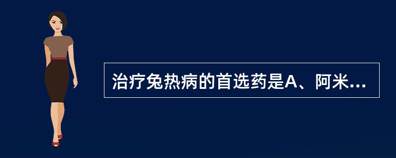 治疗兔热病的首选药是A、阿米卡星B、罗红霉素C、链霉素D、庆大霉素E、四环素 -