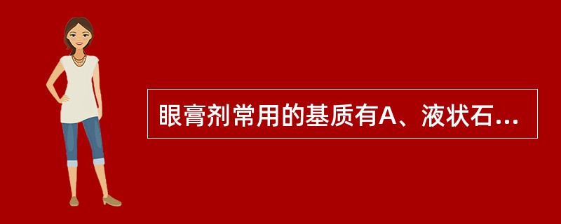 眼膏剂常用的基质有A、液状石蜡、羊毛脂、蜂蜡B、液状石蜡、硬脂酸、蜂蜡C、液状石