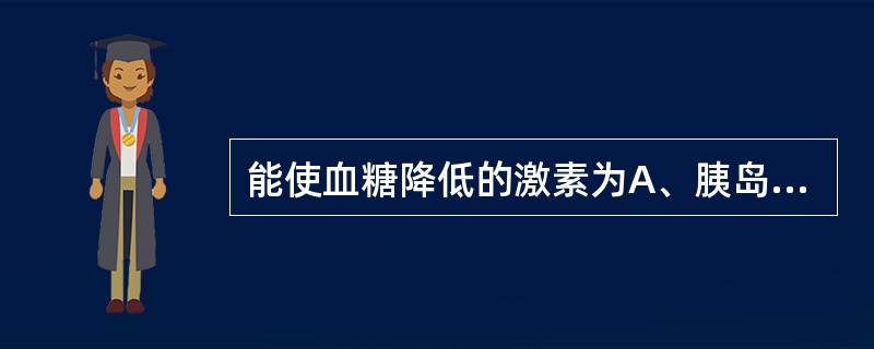 能使血糖降低的激素为A、胰岛素B、胰高血糖素C、糖皮质激素D、肾上腺素E、去甲肾