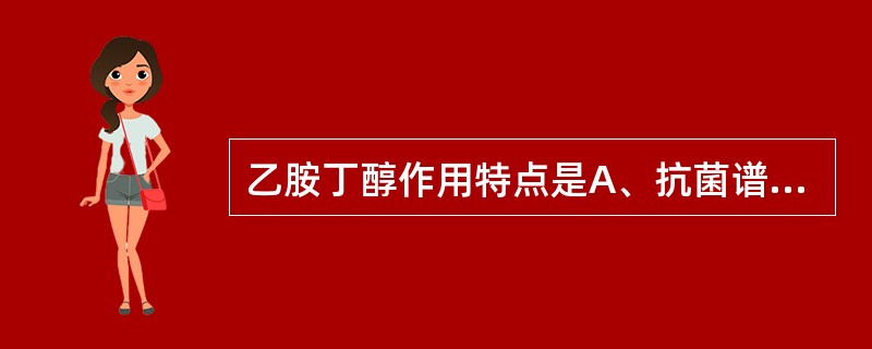 乙胺丁醇作用特点是A、抗菌谱广B、毒性反应小C、耐药性产生缓慢D、对细胞内结核杆