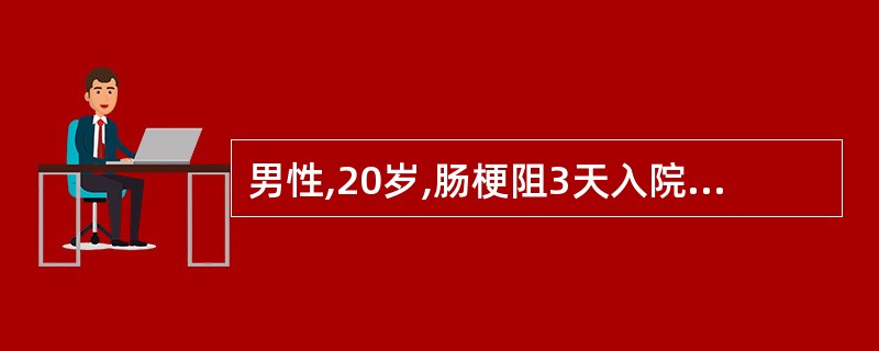 男性,20岁,肠梗阻3天入院。查:呼吸28次£¯分,血压75£¯60mmHg,血